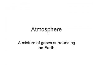 Atmosphere A mixture of gases surrounding the Earth