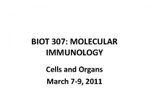 BIOT 307 MOLECULAR IMMUNOLOGY Cells and Organs March