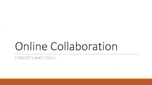 Online Collaboration CONCEPTS AND TOOLS Outline q Collaboration