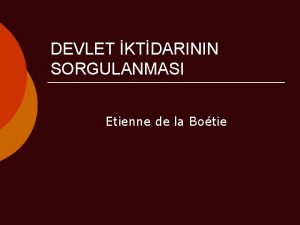 DEVLET KTDARININ SORGULANMASI Etienne de la Botie Etienne