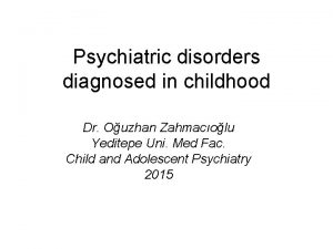 Psychiatric disorders diagnosed in childhood Dr Ouzhan Zahmacolu
