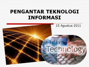 PENGANTAR TEKNOLOGI INFORMASI 15 Agustus 2011 Teknologi Informasi