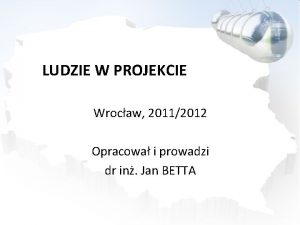 LUDZIE W PROJEKCIE Wrocaw 20112012 Opracowa i prowadzi