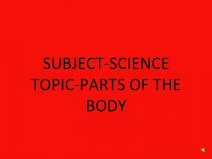 SUBJECTSCIENCE TOPICPARTS OF THE BODY PARTS OF THE