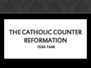 THE CATHOLIC COUNTER REFORMATION 1530 1648 THE COUNTER