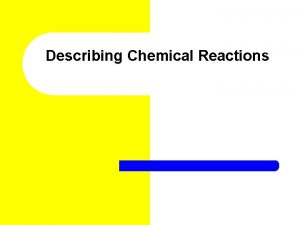 Describing Chemical Reactions Chemical Reactions l A chemical