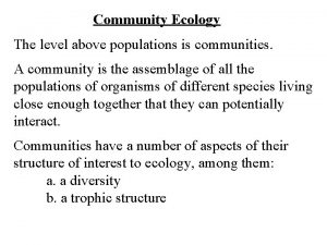 Community Ecology The level above populations is communities