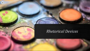 Rhetorical Devices Rhetorical Devices The tools we use