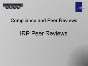 Compliance and Peer Reviews IRP Peer Reviews Peer
