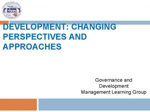 DEVELOPMENT CHANGING PERSPECTIVES AND APPROACHES Governance and Development