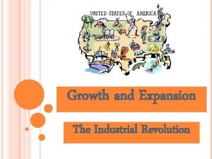 Growth and Expansion The Industrial Revolution The Industrial