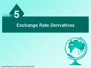 Chapter 5 Exchange Rate Derivatives SouthWesternThomson Learning 2006