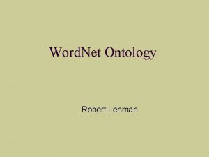 Word Net Ontology Robert Lehman Word Net What