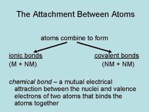 The Attachment Between Atoms atoms combine to form