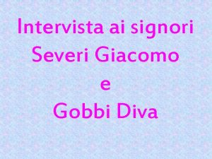 Intervista ai signori Severi Giacomo e Gobbi Diva