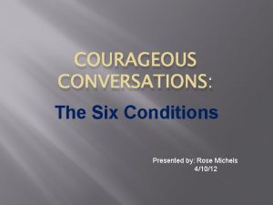 COURAGEOUS CONVERSATIONS The Six Conditions Presented by Rose