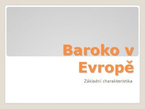 Baroko v Evrop Zkladn charakteristika Zkladn charakteristika Vznik