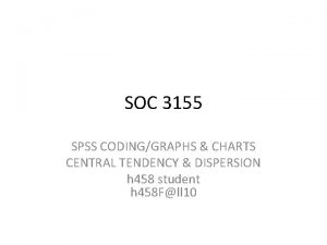 SOC 3155 SPSS CODINGGRAPHS CHARTS CENTRAL TENDENCY DISPERSION