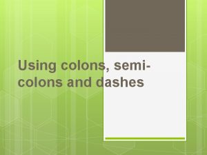 Using colons semicolons and dashes 2 Colons are