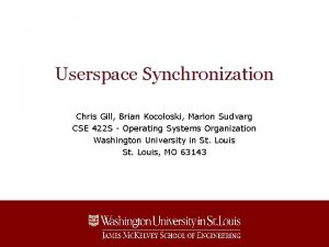 Userspace Synchronization Chris Gill Brian Kocoloski Marion Sudvarg