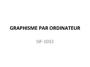 GRAPHISME PAR ORDINATEUR SIF1032 Contenu du cours 7