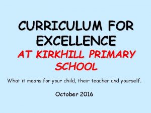 CURRICULUM FOR EXCELLENCE AT KIRKHILL PRIMARY SCHOOL What