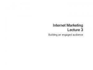 Internet Marketing Lecture 3 Building an engaged audience
