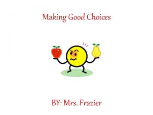 Making Good Choices BY Mrs Frazier Choices or