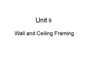 Unit 9 Wall and Ceiling Framing Wall construction