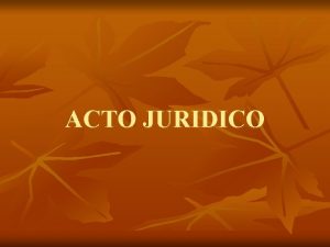 ACTO JURIDICO 1 Planteamiento General Se trata del