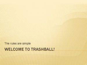 The rules are simple WELCOME TO TRASHBALL RULES