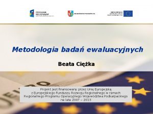 WOJEWDZTWO PODKARPACKIE Metodologia bada ewaluacyjnych Beata Cika Projekt