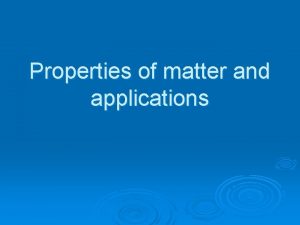 Properties of matter and applications Physical Properties Physical