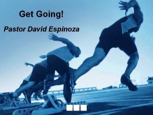 Get Going Pastor David Espinoza Therefore since we