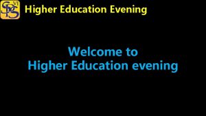 Higher Education Evening Welcome to Higher Education evening