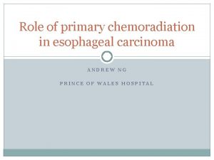 Role of primary chemoradiation in esophageal carcinoma ANDREW