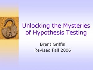 Unlocking the Mysteries of Hypothesis Testing Brent Griffin