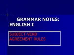 GRAMMAR NOTES ENGLISH I SUBJECTVERB AGREEMENT RULES SUBJECTVERB