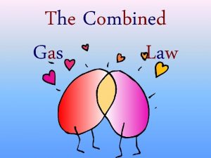 The Combined Gas Law The Combined Gas Law