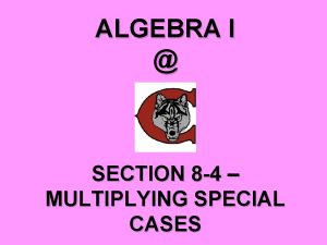 ALGEBRA I SECTION 8 4 MULTIPLYING SPECIAL CASES