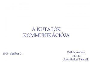 A KUTATK KOMMUNIKCIJA 2009 oktber 2 Patks Andrs