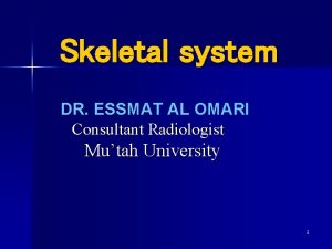 Skeletal system DR ESSMAT AL OMARI Consultant Radiologist