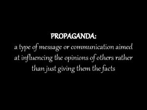 PROPAGANDA a type of message or communication aimed