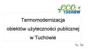 Termomodernizacja obiektw uytecznoci publicznej w Tuchowie Plan prezentacji
