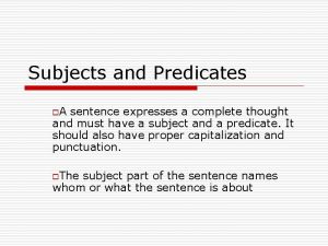 Subjects and Predicates o A sentence expresses a