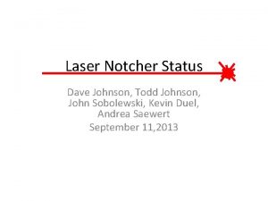 Laser Notcher Status Dave Johnson Todd Johnson John