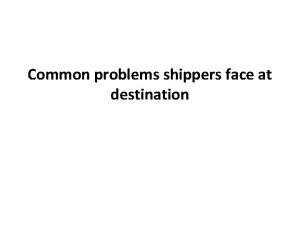 Common problems shippers face at destination Common problems