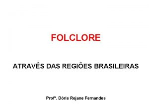 FOLCLORE ATRAVS DAS REGIES BRASILEIRAS Prof Dris Rejane