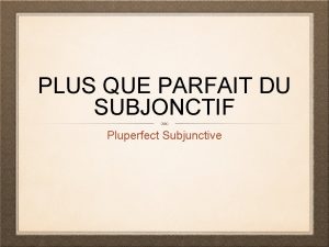 PLUS QUE PARFAIT DU SUBJONCTIF Pluperfect Subjunctive THIS