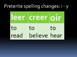 Preterite spelling changes i y leer creer oir